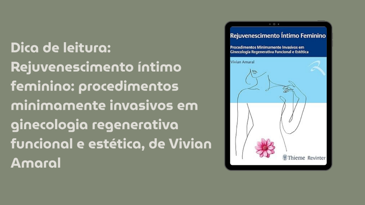 Dica de leitura: Rejuvenescimento íntimo feminino: procedimentos minimamente invasivos em ginecologia regenerativa funcional e estética, de Vivian Amaral